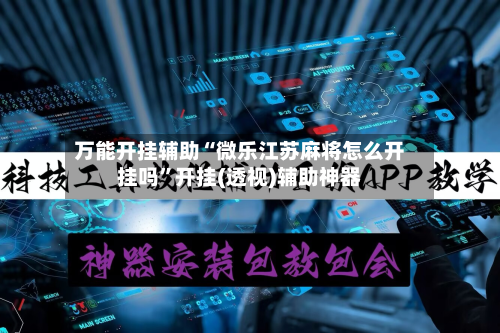 万能开挂辅助“微乐江苏麻将怎么开挂吗	”开挂(透视)辅助神器-第3张图片
