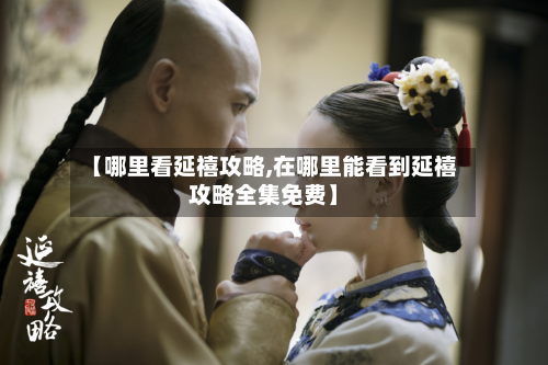 【哪里看延禧攻略,在哪里能看到延禧攻略全集免费】