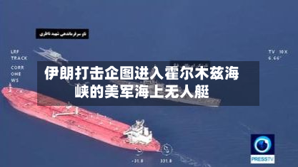 伊朗打击企图进入霍尔木兹海峡的美军海上无人艇