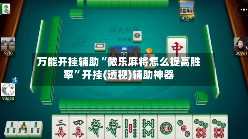 万能开挂辅助“微乐麻将怎么提高胜率”开挂(透视)辅助神器