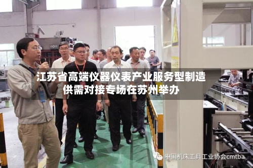 江苏省高端仪器仪表产业服务型制造供需对接专场在苏州举办