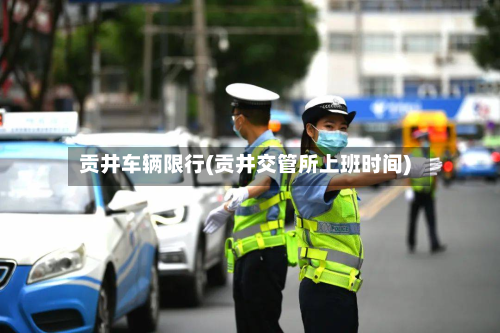 贡井车辆限行(贡井交管所上班时间)