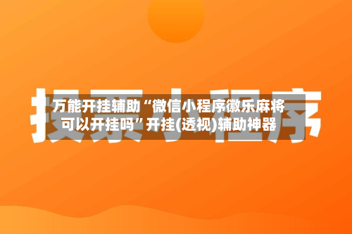 万能开挂辅助“微信小程序徽乐麻将可以开挂吗”开挂(透视)辅助神器-第2张图片