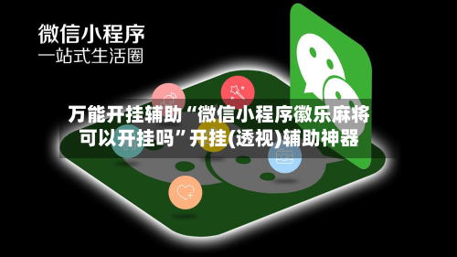 万能开挂辅助“微信小程序徽乐麻将可以开挂吗”开挂(透视)辅助神器-第3张图片