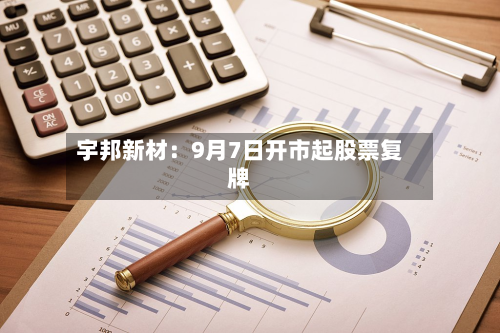 宇邦新材：9月7日开市起股票复牌-第2张图片