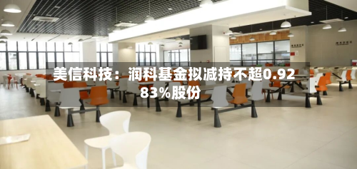 美信科技：润科基金拟减持不超0.9283%股份-第1张图片