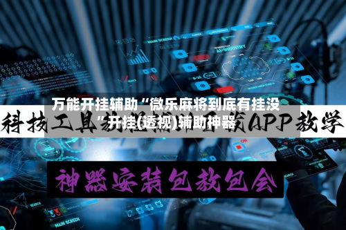 万能开挂辅助“微乐麻将到底有挂没”开挂(透视)辅助神器-第2张图片
