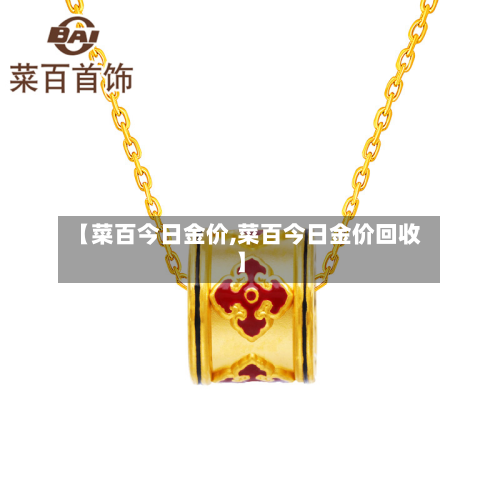 【菜百今日金价,菜百今日金价回收】