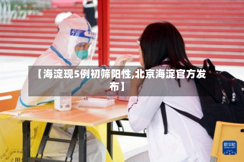 【海淀现5例初筛阳性,北京海淀官方发布】