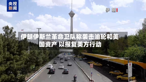 伊朗伊斯兰革命卫队称袭击油轮和美国资产 以报复美方行动