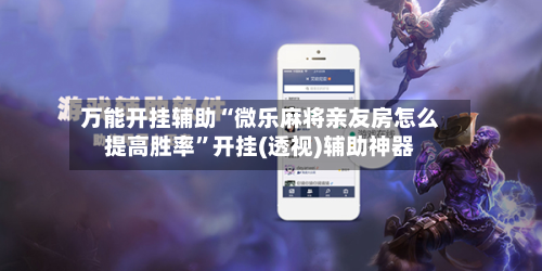 万能开挂辅助“微乐麻将亲友房怎么提高胜率	”开挂(透视)辅助神器-第2张图片