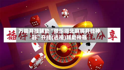万能开挂辅助“微乐湖北麻将开挂神器”开挂(透视)辅助神器