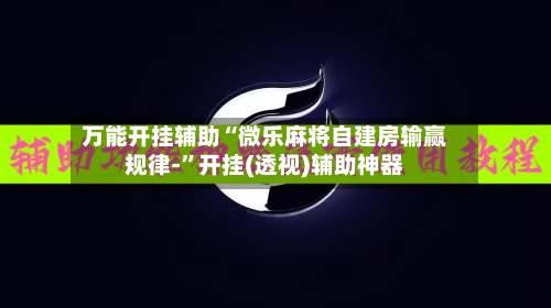 万能开挂辅助“微乐麻将自建房输赢规律-”开挂(透视)辅助神器