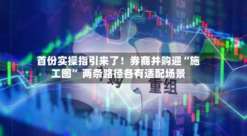 首份实操指引来了！券商并购迎“施工图” 两条路径各有适配场景-第2张图片