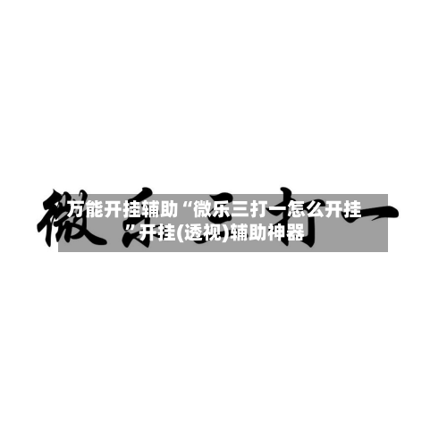 万能开挂辅助“微乐三打一怎么开挂	”开挂(透视)辅助神器-第2张图片