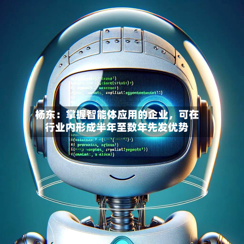 杨东：掌握智能体应用的企业，可在行业内形成半年至数年先发优势