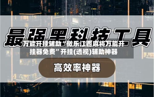 万能开挂辅助“微乐江西麻将万能开挂器免费”开挂(透视)辅助神器
