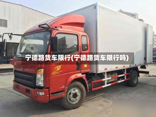 宁德路货车限行(宁德路货车限行吗)