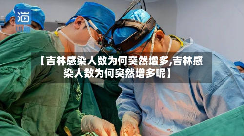 【吉林感染人数为何突然增多,吉林感染人数为何突然增多呢】