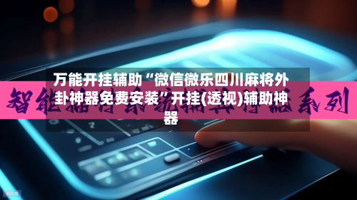 万能开挂辅助“微信微乐四川麻将外卦神器免费安装”开挂(透视)辅助神器-第3张图片
