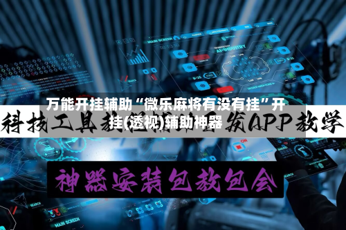 万能开挂辅助“微乐麻将有没有挂”开挂(透视)辅助神器-第3张图片