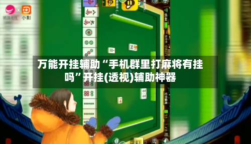 万能开挂辅助“手机群里打麻将有挂吗”开挂(透视)辅助神器