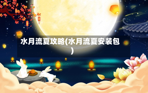 水月流夏攻略(水月流夏安装包)-第3张图片