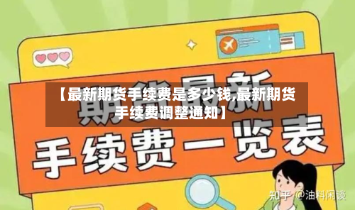 【最新期货手续费是多少钱,最新期货手续费调整通知】