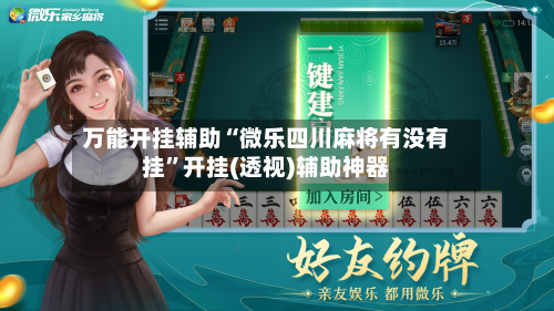 万能开挂辅助“微乐四川麻将有没有挂”开挂(透视)辅助神器-第2张图片