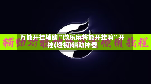 万能开挂辅助“微乐麻将能开挂嘛	”开挂(透视)辅助神器-第2张图片