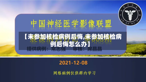 【未参加核检病例后悔,未参加核检病例后悔怎么办】