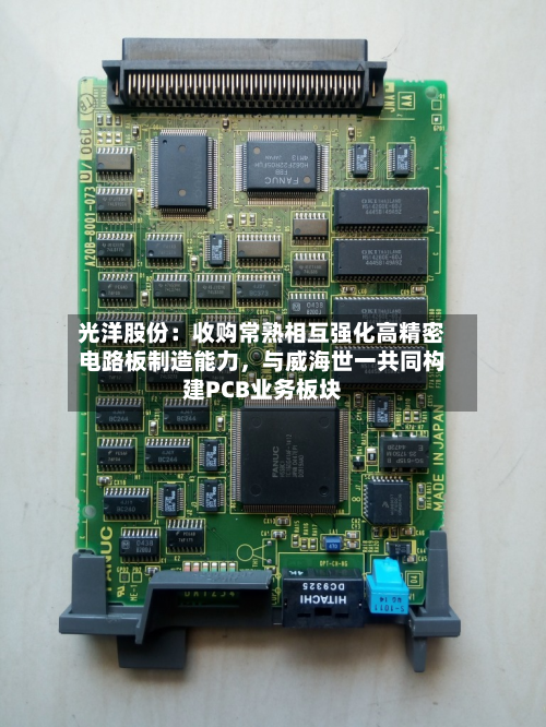 光洋股份：收购常熟相互强化高精密电路板制造能力，与威海世一共同构建PCB业务板块-第2张图片