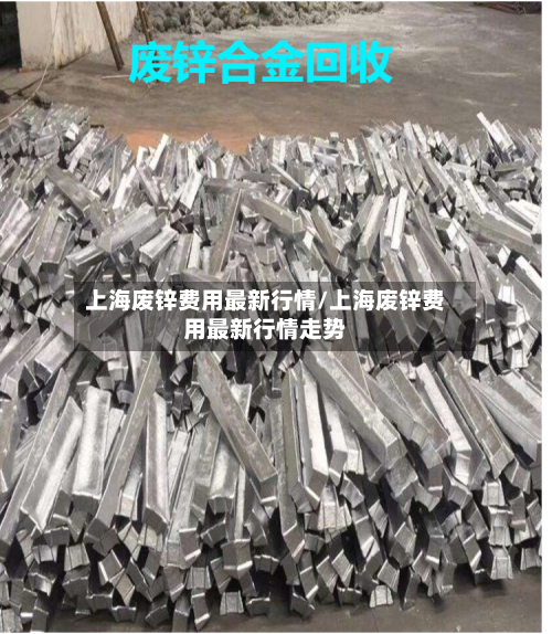 上海废锌费用最新行情/上海废锌费用最新行情走势