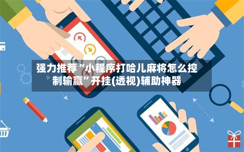 强力推荐“小程序打哈儿麻将怎么控制输赢”开挂(透视)辅助神器-第2张图片