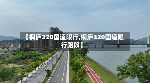 【桐庐320国道限行,桐庐320国道限行路段】-第2张图片