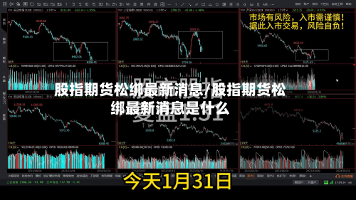 股指期货松绑最新消息/股指期货松绑最新消息是什么