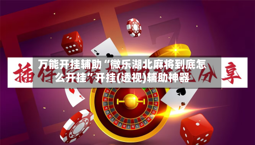 万能开挂辅助“微乐湖北麻将到底怎么开挂	”开挂(透视)辅助神器-第2张图片