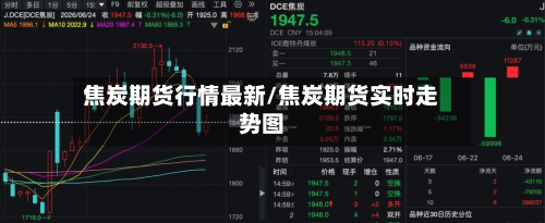 焦炭期货行情最新/焦炭期货实时走势图-第2张图片