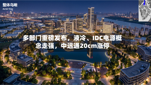 多部门重磅发布，液冷、IDC电源概念走强，中远通20cm涨停-第2张图片