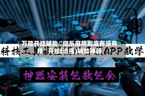 万能开挂辅助“微乐麻将到底有没有挂	”开挂(透视)辅助神器-第2张图片