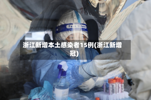 浙江新增本土感染者15例(浙江新增冠)