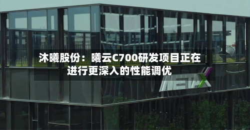 沐曦股份：曦云C700研发项目正在进行更深入的性能调优-第1张图片