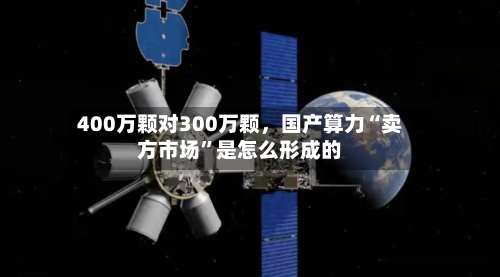 400万颗对300万颗，国产算力“卖方市场	”是怎么形成的-第1张图片