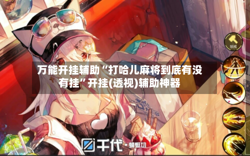 万能开挂辅助“打哈儿麻将到底有没有挂	”开挂(透视)辅助神器-第2张图片