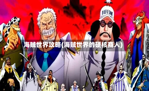 海贼世界攻略(海贼世界的硬核商人)-第3张图片