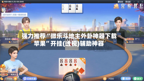 强力推荐“微乐斗地主外卦神器下载苹果	”开挂(透视)辅助神器-第2张图片