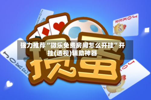强力推荐“微乐免费房间怎么开挂	”开挂(透视)辅助神器-第2张图片
