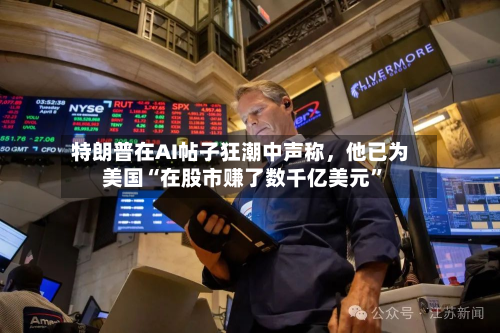 特朗普在AI帖子狂潮中声称，他已为美国“在股市赚了数千亿美元	”-第2张图片