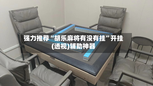 强力推荐“胡乐麻将有没有挂”开挂(透视)辅助神器