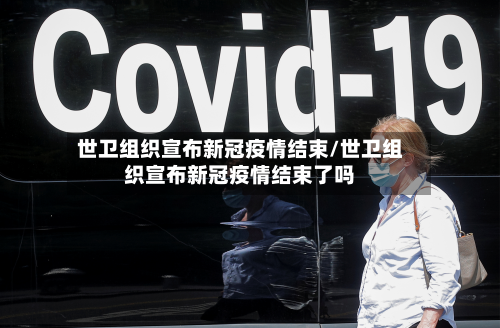 世卫组织宣布新冠疫情结束/世卫组织宣布新冠疫情结束了吗
